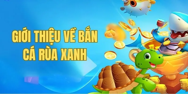 Bắn cá rùa xanh là phiên bản săn cá được đông đảo người chơi lựa chọn